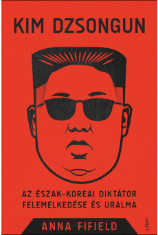 Kim Dzsongun - Az észak-koreai diktátor felemelkedése és uralma