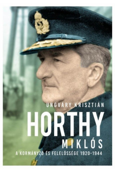 Horthy Miklós - A kormányzó és felelőssége 1920-1944