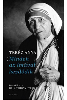 Minden az imával kezdődik /Teréz anya elmélkedései a lelki életről vallási hovatartozástól függetlenül mindenkinek