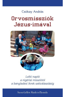 Orvosmissziók Jézus-imával - Lelki napló a nigériai missziótól a bangladesi ikrek szétválasztásáig
