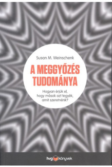A meggyőzés tudománya /Hogyan érjük el, hogy mások azt tegyék, amit szeretnénk?