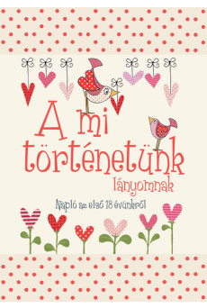A mi történetünk - lányomnak - Napló az első 18 évünkről