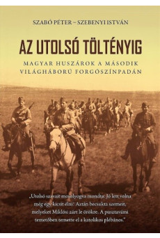 Az utolsó töltényig - Magyar huszárok a második világháború forgószínpadán
