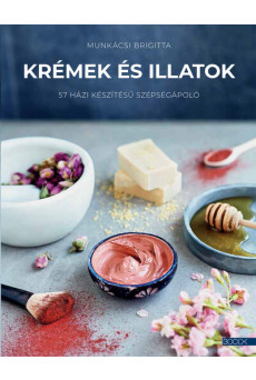 Krémek és illatok - 57 házi készítésű szépségápoló
