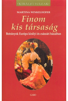 Finom kis társaság - Botrányok európa királyi és császári házaiban /Királyi házak