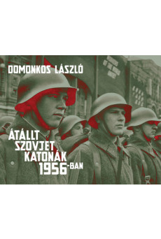 Átállt szovjet katonák 1956-ban - Tények és legendák