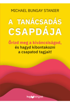 A tanácsadás csapdája - Őrizd meg a kíváncsiságod, és hagyd kibontakozni a csapatod tagjait!