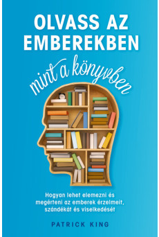 Olvass az emberekben, mint a könyvben - Hogyan lehet elemezni és megérteni az emberek érzelmeit, szándékát és viselkedését