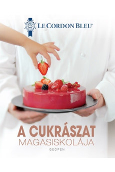 A cukrászat magasiskolája - 100 séfrecept lépésről lépésre