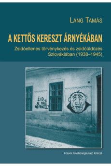 A kettős kereszt árnyékában - Zsidóellenes törvénykezés és zsidóüldözés Szlovákiában (1938-1945)
