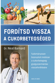 Fordítsd vissza a cukorbetegséged - Tudományosan bizonyított módszer a cukorbetegség gyógyszermentes visszafordítására