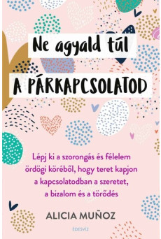 Ne agyald túl a párkapcsolatod - Lépj ki a szorongás és félelem ördögi köréből, hogy teret kapjon a kapcsolatodban a szeretet, a
