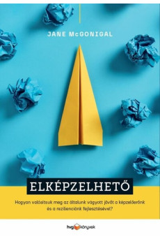 Elképzelhető - Hogyan valósítsuk meg az általunk vágyott jövőt a képzelőerőnk és a rezilienciánk fejlesztésével?