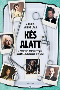 Kés alatt - A sebészet történetének legemlékezetesebb műtétei (új kiadás)
