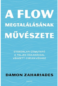 A flow megtalálásának művészete - Gyakorlati útmutató a teljes odaadással végzett cselekvéshez