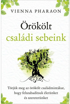 Örökölt családi sebeink - Törjük meg az örökölt családmintákat, hogy felszabadítsuk életünket és szeretetünket