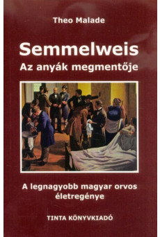 Semmelweis, az anyák megmentője - A legnagyobb magyar orvos életregénye (2. kiadás)