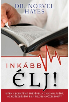Inkább élj! - Isten csodatevő erejével a gyógyulásért, az egészségért és a teljes győzelemért