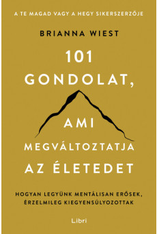 101 gondolat, ami megváltoztatja az életedet - Hogyan legyünk mentálisan erősek, érzelmileg kiegyensúlyozottak