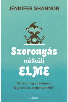 Szorongás nélküli elme - Állítsd meg a félelmed, légy úrrá a 