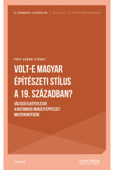 Volt-e magyar építészeti stílus a 19. században? - Változó elképzelések a historikus nemzeti építészet megteremtésére