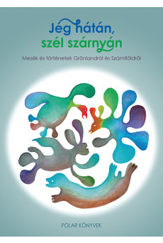 Jég hátán, szél szárnyán - Mesék és történetek Grönlandról és Számiföldről