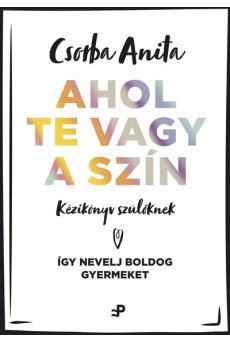 Ahol te vagy a szín - Kézikönyv szülőknek ? Így nevelj boldog gyermeket