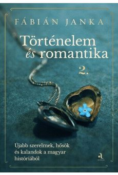 Történelem és romantika 2. - Újabb szerelmek, hősök és kalandok a magyar históriából