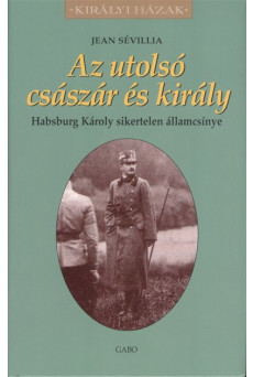 AZ UTOLSÓ CSÁSZÁR ÉS KIRÁLY - HABSBURG KÁROLY SIKERTELEN ÁLLAMCSÍNYE /KIRÁLYI HÁZAK
