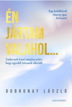 Én jártam valahol... - Egy halálközeli élmény igaz története