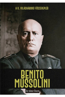 Benito Mussolini - Az olasz Duce - A II. világháború főszereplői