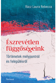 Észrevétlen függőségeink - Történetek mélypontról és felépülésről