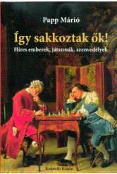 Így sakkoztak ők! - Híres emberek, játszmák, szenvedélyek