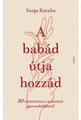 A babád útja hozzád - 30 élettörténet a nehezített gyermekáldás útján
