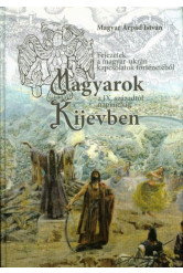 Magyarok Kijevben a IX. századtól napjainkig - Fejezetek a magyar-ukrán kapcsolatok történetéből