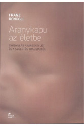 Aranykapu az életbe /Gyógyulás a magzati lét és a szülés traumáiból