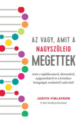 Az vagy, amit a nagyszüleid megettek - Amit a táplálkozásról, életmódról, epigenetikáról és a krónikus betegségek eredetéről tud