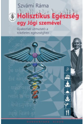 HOLISZTIKUS EGÉSZSÉG EGY JÓGI SZEMÉVEL /GYAKORLATI ÚTMUTATÓ A TÖKÉLETES EGÉSZSÉGHEZ