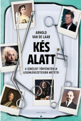 Kés alatt - A sebészet történetének legemlékezetesebb műtétei (új kiadás)