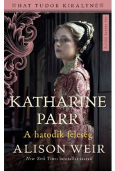 Katharine Parr - A hatodik feleség - Hat Tudor királyné
