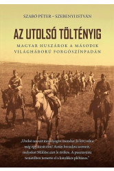 Az utolsó töltényig - Magyar huszárok a második világháború forgószínpadán (2. kiadás)