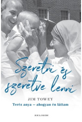 Szeretni és szeretve lenni - Teréz anya - ahogyan én láttam