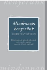 Mindennapi kenyerünk - Bibliai tanácsok, ígéretek és fohászok az év minden napjára magyarul, héberül és görögül