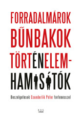 Forradalmárok, bűnbakok, történelemhamisítók - Beszélgetések Csunderlik Péter történésszel