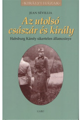 AZ UTOLSÓ CSÁSZÁR ÉS KIRÁLY - HABSBURG KÁROLY SIKERTELEN ÁLLAMCSÍNYE /KIRÁLYI HÁZAK