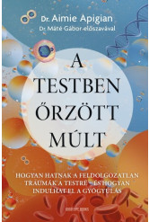 A testben őrzött múlt - Hogyan hatnak a feldolgozatlan traumák a testre - és hogyan indulhat el a gyógyulás